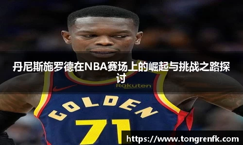 丹尼斯施罗德在NBA赛场上的崛起与挑战之路探讨