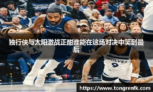 独行侠与太阳激战正酣谁能在这场对决中笑到最后